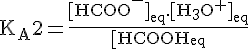 4$\rm{K_A2=\frac{[HCOO^-]_{eq}.[H_3O^+]_{eq}}{[HCOOH]_{eq}}}
